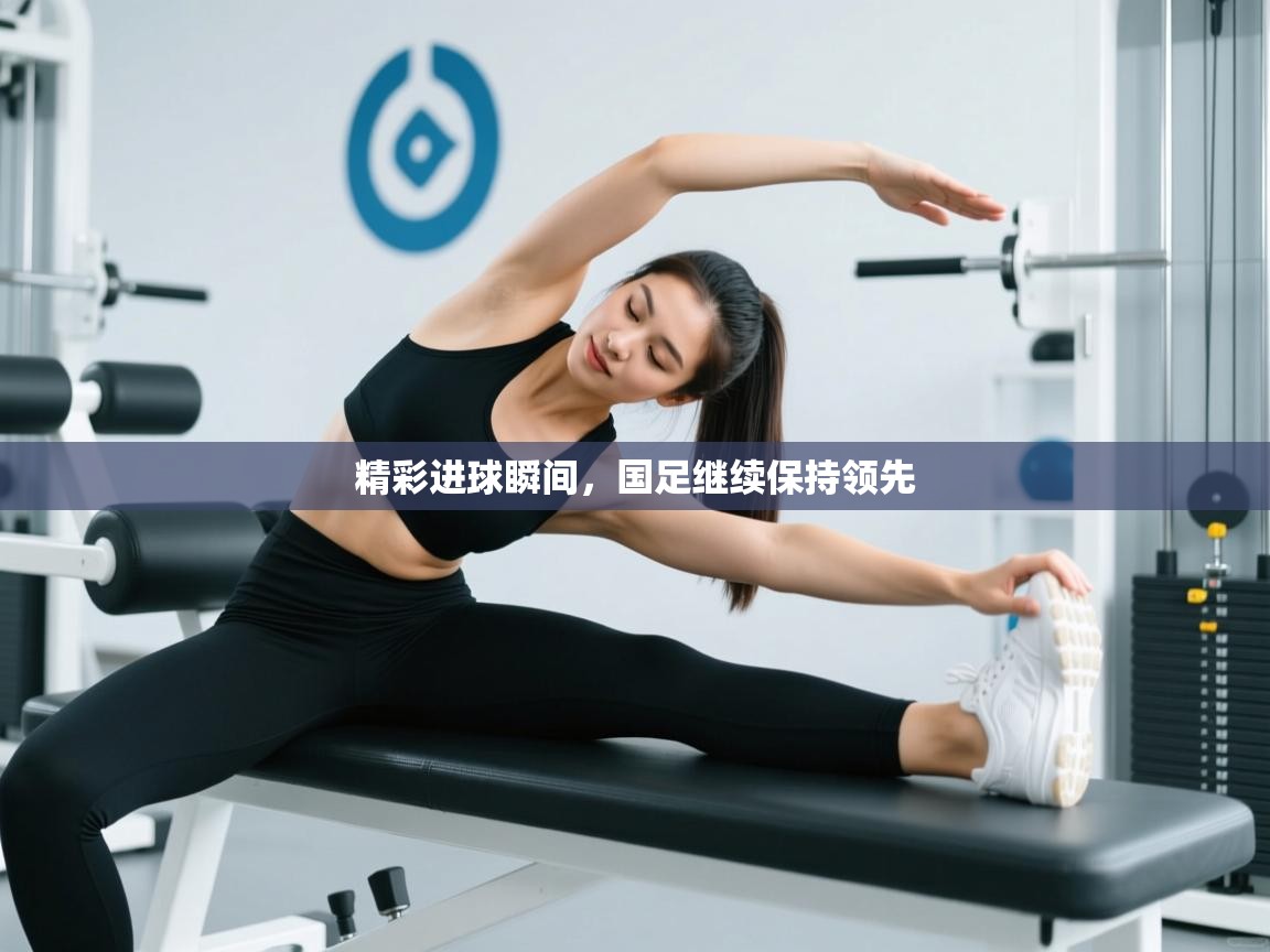 精彩进球瞬间,国足继续保持领先 第2张