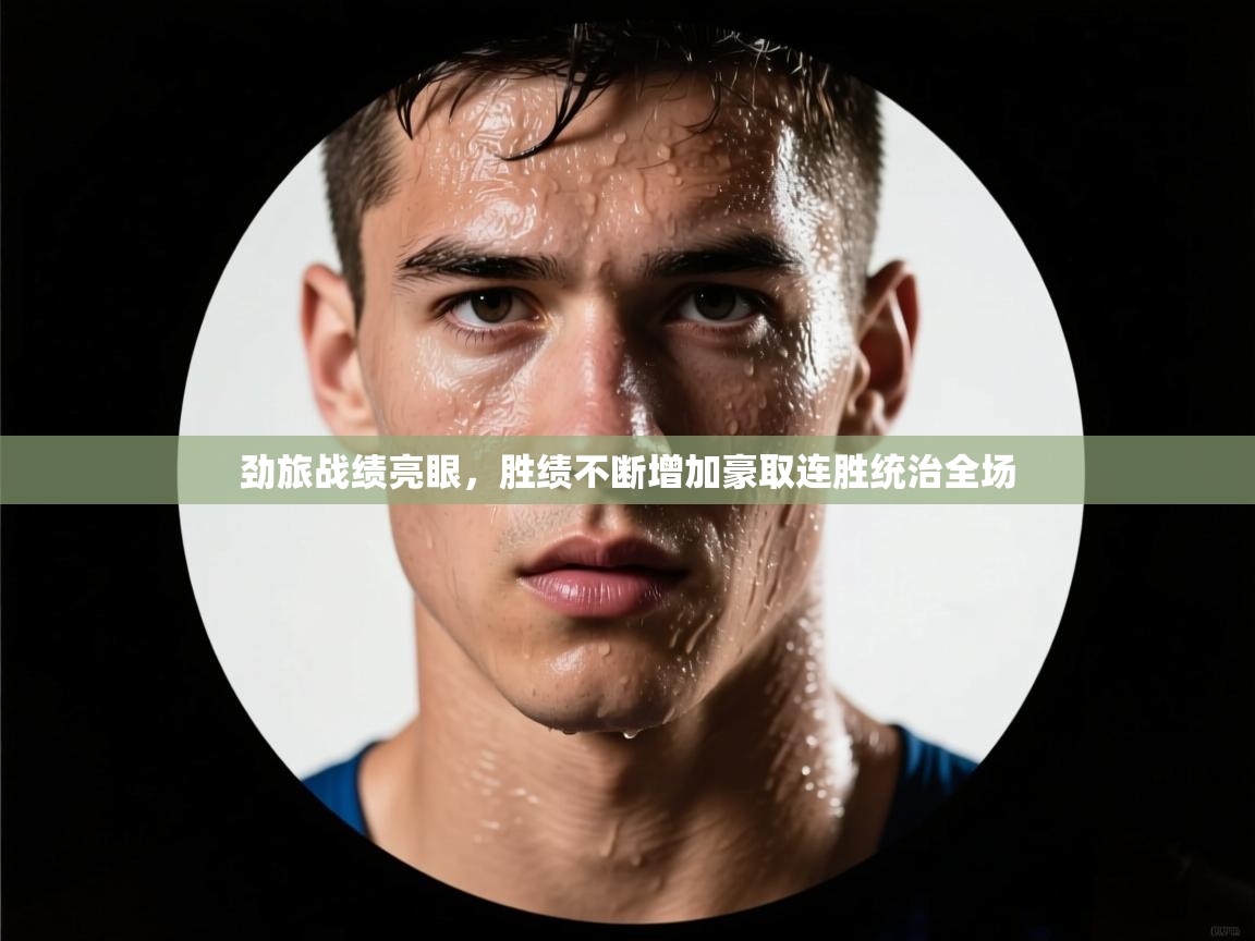 劲旅战绩亮眼，胜绩不断增加豪取连胜统治全场  第2张